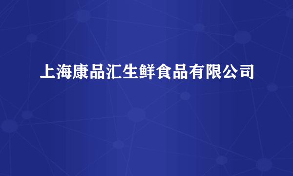 上海康品汇生鲜食品有限公司