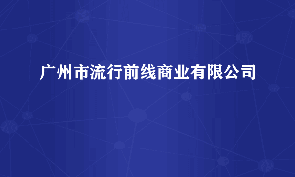 广州市流行前线商业有限公司