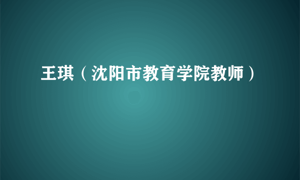 王琪（沈阳市教育学院教师）