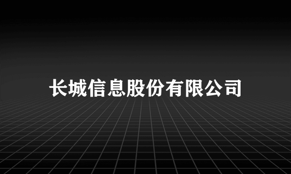 长城信息股份有限公司