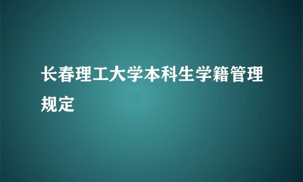 长春理工大学本科生学籍管理规定