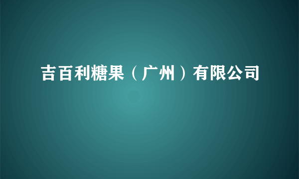 吉百利糖果（广州）有限公司