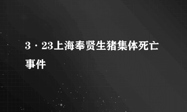 3·23上海奉贤生猪集体死亡事件