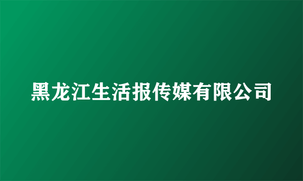 黑龙江生活报传媒有限公司