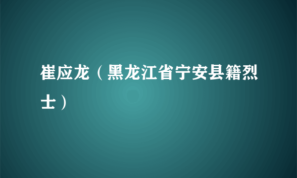 崔应龙（黑龙江省宁安县籍烈士）