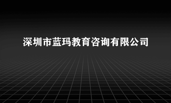 深圳市蓝玛教育咨询有限公司