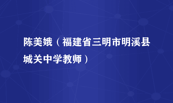 陈美娥（福建省三明市明溪县城关中学教师）