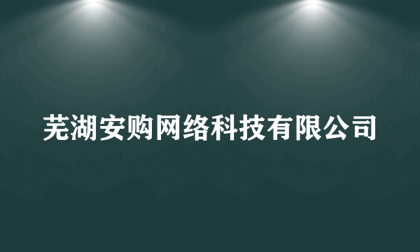 芜湖安购网络科技有限公司