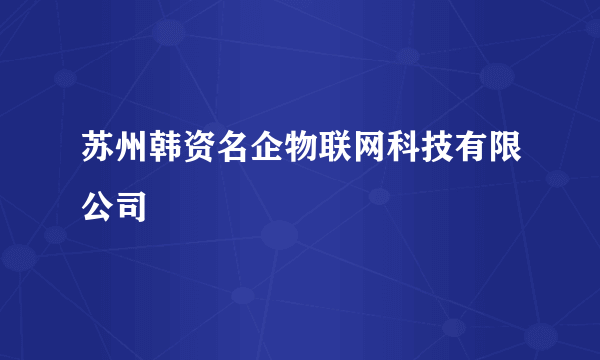 苏州韩资名企物联网科技有限公司