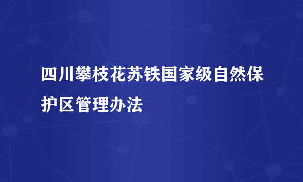 四川攀枝花苏铁国家级自然保护区管理办法