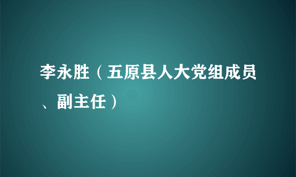 李永胜（五原县人大党组成员、副主任）