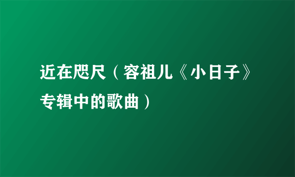 近在咫尺（容祖儿《小日子》专辑中的歌曲）