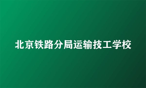 北京铁路分局运输技工学校