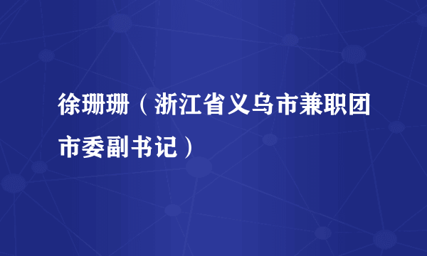 徐珊珊（浙江省义乌市兼职团市委副书记）