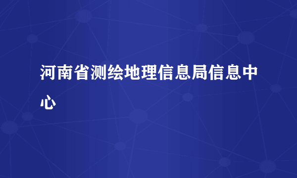 河南省测绘地理信息局信息中心