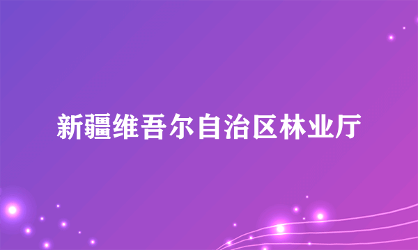 新疆维吾尔自治区林业厅