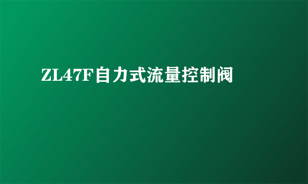 ZL47F自力式流量控制阀