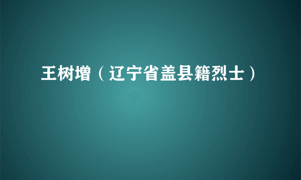 王树增（辽宁省盖县籍烈士）