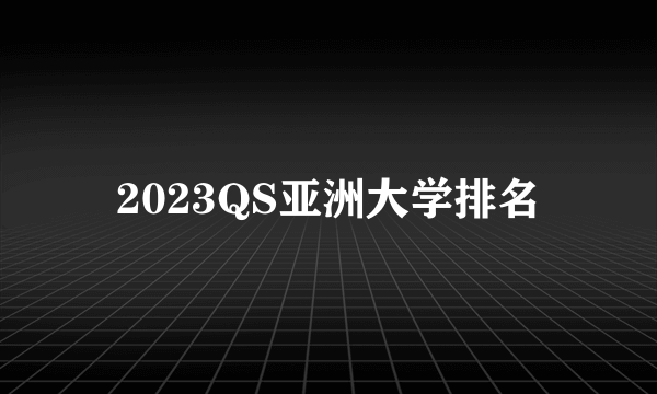 2023QS亚洲大学排名