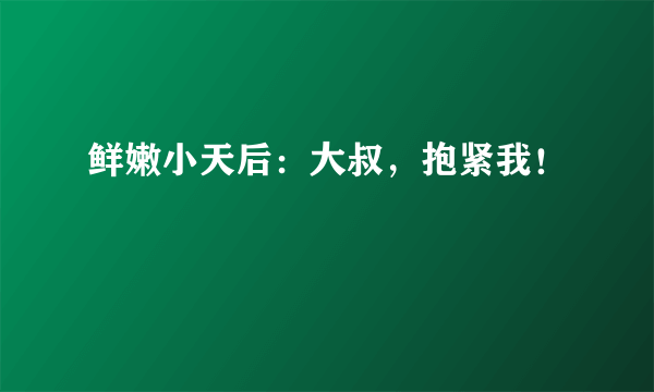 鲜嫩小天后：大叔，抱紧我！