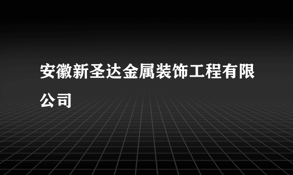 安徽新圣达金属装饰工程有限公司