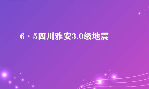 6·5四川雅安3.0级地震