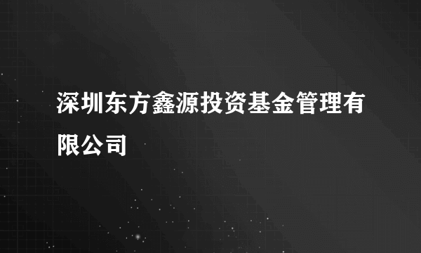 深圳东方鑫源投资基金管理有限公司