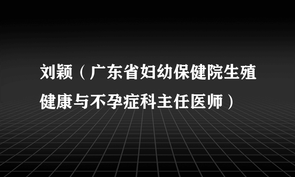 刘颖（广东省妇幼保健院生殖健康与不孕症科主任医师）