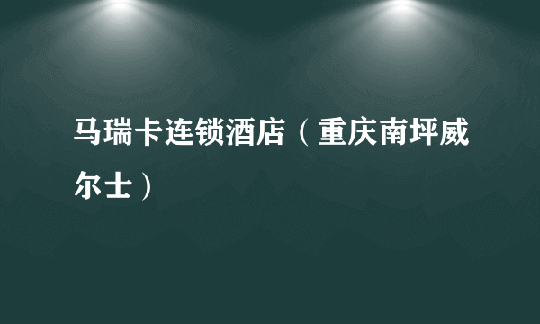 马瑞卡连锁酒店（重庆南坪威尔士）