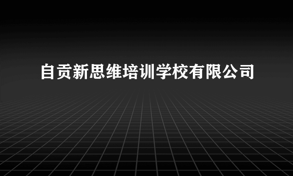 自贡新思维培训学校有限公司