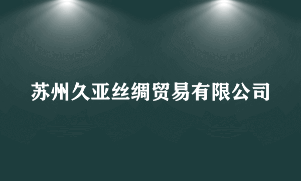 苏州久亚丝绸贸易有限公司