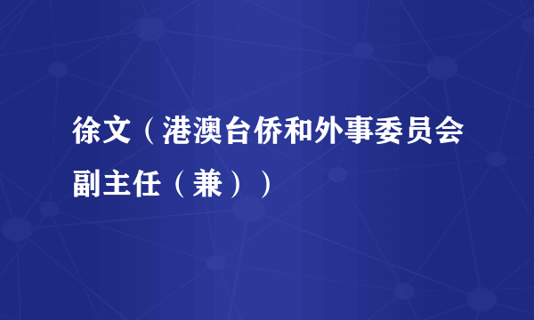 徐文（港澳台侨和外事委员会副主任（兼））