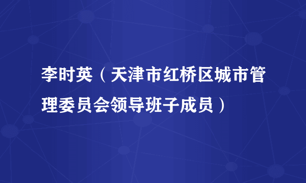 李时英（天津市红桥区城市管理委员会领导班子成员）