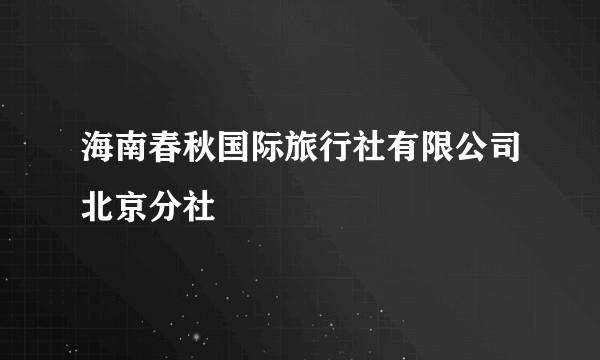 海南春秋国际旅行社有限公司北京分社