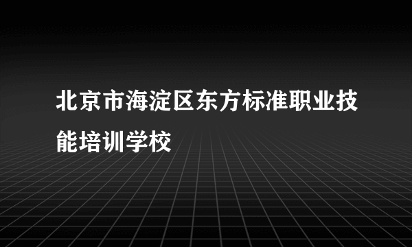 北京市海淀区东方标准职业技能培训学校