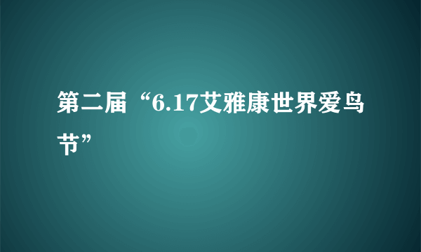 第二届“6.17艾雅康世界爱鸟节”