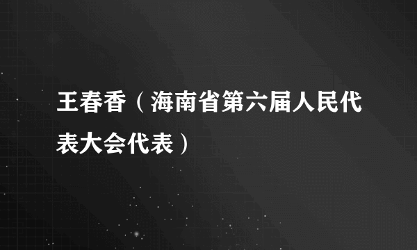 王春香（海南省第六届人民代表大会代表）