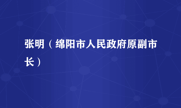 张明（绵阳市人民政府原副市长）