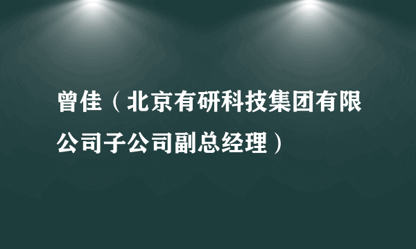 曾佳（北京有研科技集团有限公司子公司副总经理）