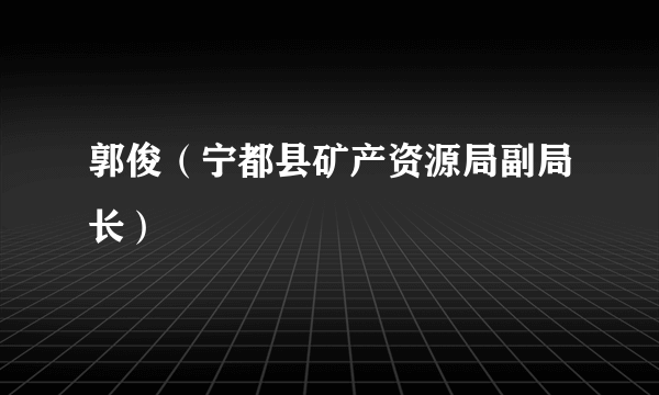 郭俊（宁都县矿产资源局副局长）