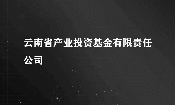 云南省产业投资基金有限责任公司