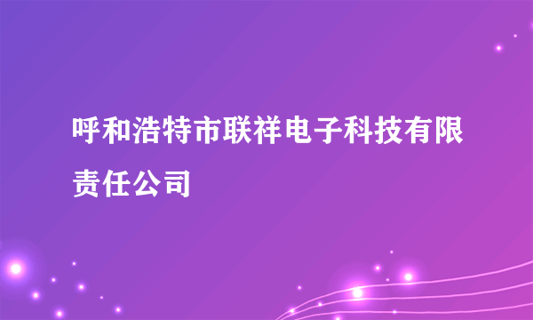 呼和浩特市联祥电子科技有限责任公司