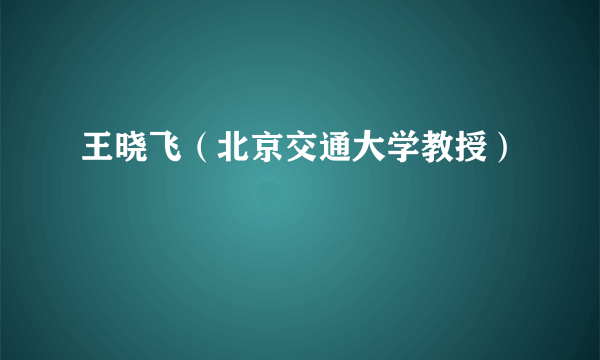 王晓飞（北京交通大学教授）