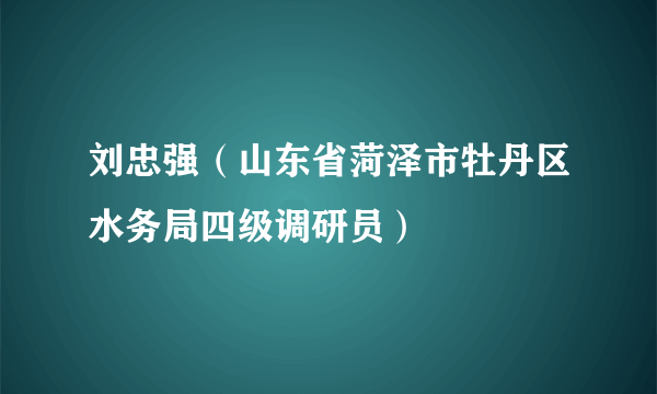 刘忠强（山东省菏泽市牡丹区水务局四级调研员）