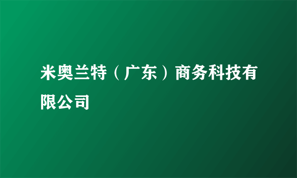 米奥兰特（广东）商务科技有限公司