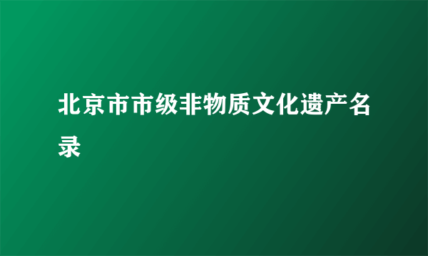 北京市市级非物质文化遗产名录