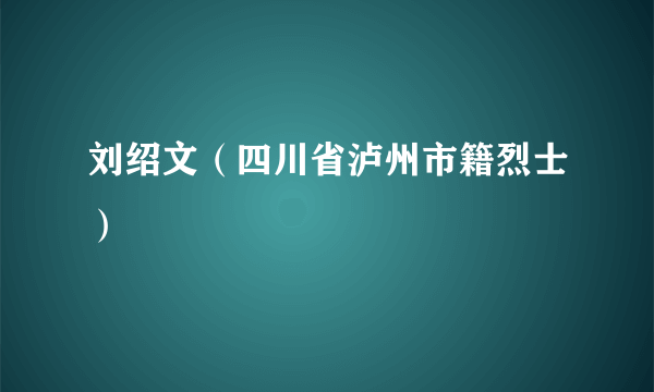 刘绍文（四川省泸州市籍烈士）