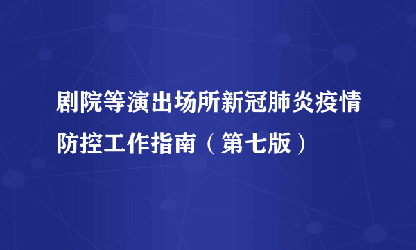 剧院等演出场所新冠肺炎疫情防控工作指南（第七版）