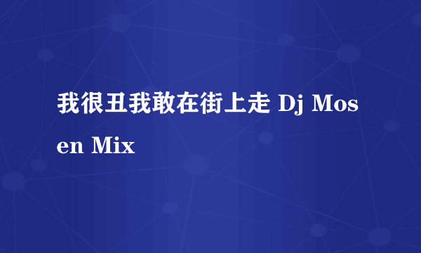 我很丑我敢在街上走 Dj Mosen Mix