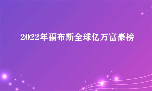 2022年福布斯全球亿万富豪榜